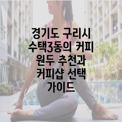 경기도 구리시 수택3동의 커피 원두 추천과 커피샵 선택 가이드