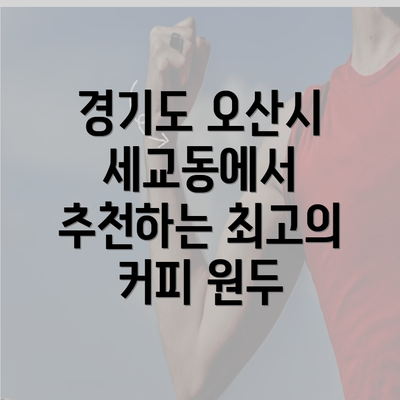 경기도 오산시 세교동에서 추천하는 최고의 커피 원두