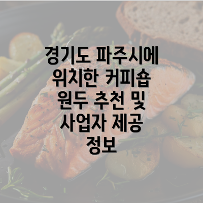 경기도 파주시에 위치한 커피숍 원두 추천 및 사업자 제공 정보