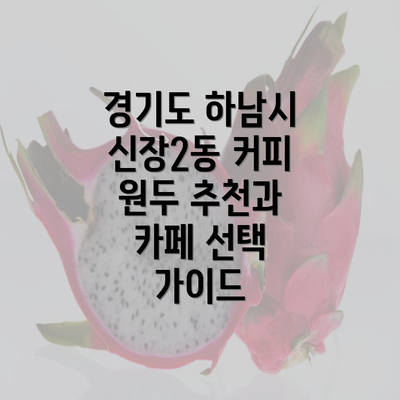 경기도 하남시 신장2동 커피 원두 추천과 카페 선택 가이드