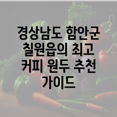 경상남도 함안군 칠원읍의 최고 커피 원두 추천 가이드