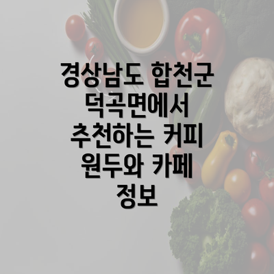 경상남도 합천군 덕곡면에서 추천하는 커피 원두와 카페 정보