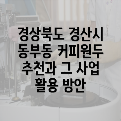 경상북도 경산시 동부동 커피원두 추천과 그 사업 활용 방안