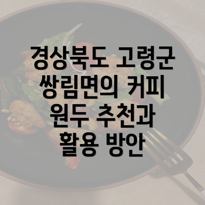 경상북도 고령군 쌍림면의 커피 원두 추천과 활용 방안