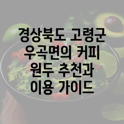 경상북도 고령군 우곡면의 커피 원두 추천과 이용 가이드