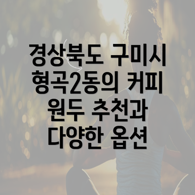 경상북도 구미시 형곡2동의 커피 원두 추천과 다양한 옵션