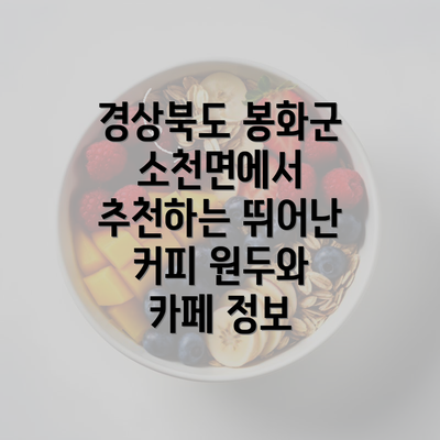 경상북도 봉화군 소천면에서 추천하는 뛰어난 커피 원두와 카페 정보