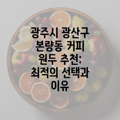 광주시 광산구 본량동 커피 원두 추천: 최적의 선택과 이유