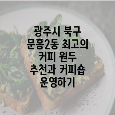 광주시 북구 문흥2동 최고의 커피 원두 추천과 커피숍 운영하기