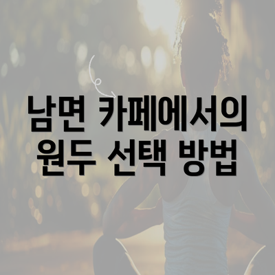 남면 카페에서의 원두 선택 방법