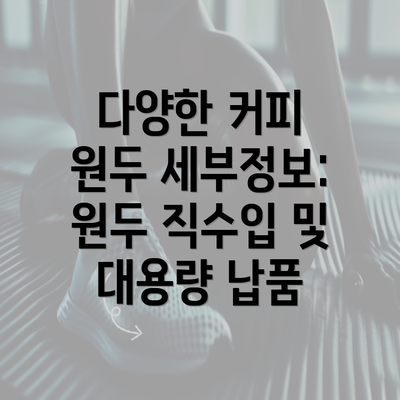 다양한 커피 원두 세부정보: 원두 직수입 및 대용량 납품