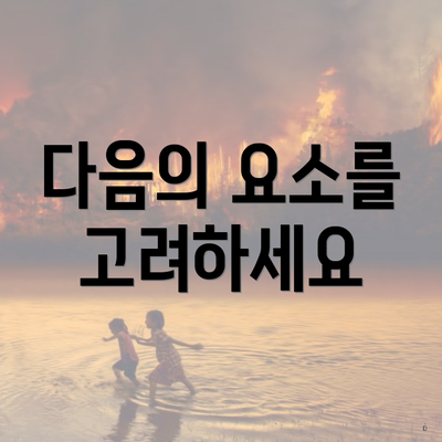 다음의 요소를 고려하세요