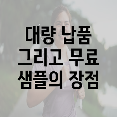 대량 납품 그리고 무료 샘플의 장점