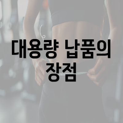 대용량 납품의 장점