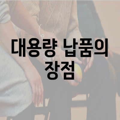 대용량 납품의 장점