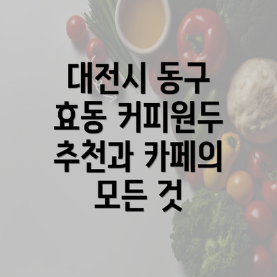 대전시 동구 효동 커피원두 추천과 카페의 모든 것