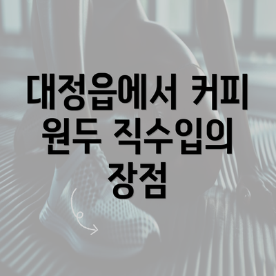 대정읍에서 커피 원두 직수입의 장점