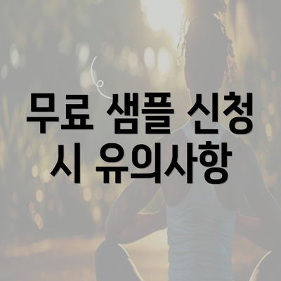 무료 샘플 신청 시 유의사항