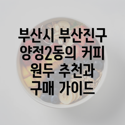 부산시 부산진구 양정2동의 커피 원두 추천과 구매 가이드