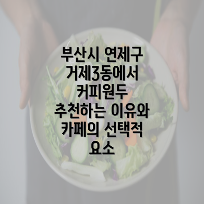 부산시 연제구 거제3동에서 커피원두 추천하는 이유와 카페의 선택적 요소