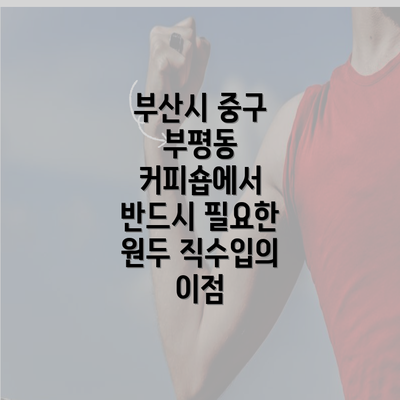 부산시 중구 부평동 커피숍에서 반드시 필요한 원두 직수입의 이점