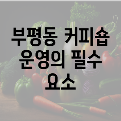 부평동 커피숍 운영의 필수 요소