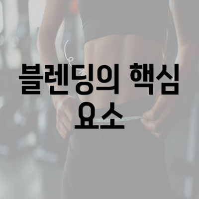 블렌딩의 핵심 요소