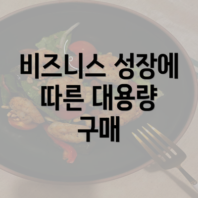 비즈니스 성장에 따른 대용량 구매