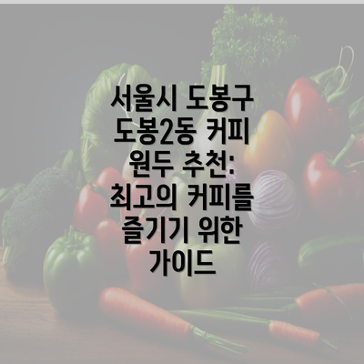 서울시 도봉구 도봉2동 커피 원두 추천: 최고의 커피를 즐기기 위한 가이드