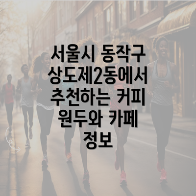 서울시 동작구 상도제2동에서 추천하는 커피 원두와 카페 정보