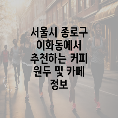 서울시 종로구 이화동에서 추천하는 커피 원두 및 카페 정보