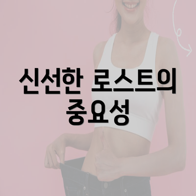 신선한 로스트의 중요성