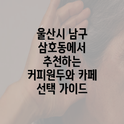 울산시 남구 삼호동에서 추천하는 커피원두와 카페 선택 가이드