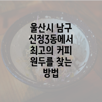 울산시 남구 신정3동에서 최고의 커피 원두를 찾는 방법