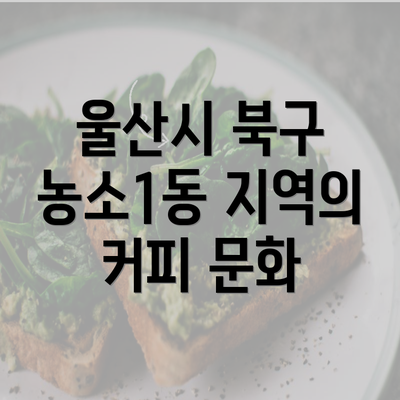 울산시 북구 농소1동 지역의 커피 문화