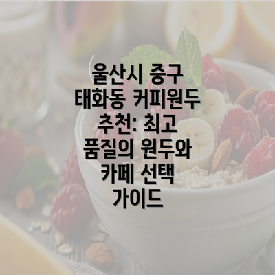 울산시 중구 태화동 커피원두 추천: 최고 품질의 원두와 카페 선택 가이드