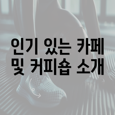 인기 있는 카페 및 커피숍 소개