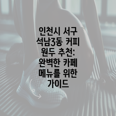 인천시 서구 석남3동 커피 원두 추천: 완벽한 카페 메뉴를 위한 가이드