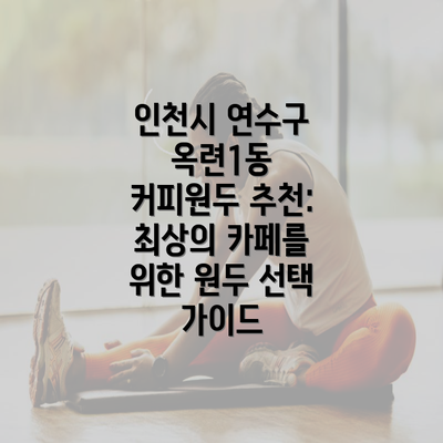 인천시 연수구 옥련1동 커피원두 추천: 최상의 카페를 위한 원두 선택 가이드