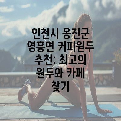 인천시 옹진군 영흥면 커피원두 추천: 최고의 원두와 카페 찾기