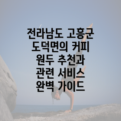 전라남도 고흥군 도덕면의 커피 원두 추천과 관련 서비스 완벽 가이드