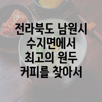 전라북도 남원시 수지면에서 최고의 원두 커피를 찾아서