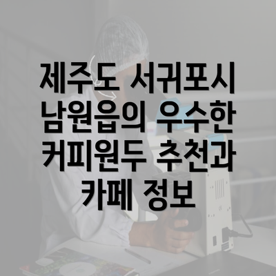 제주도 서귀포시 남원읍의 우수한 커피원두 추천과 카페 정보