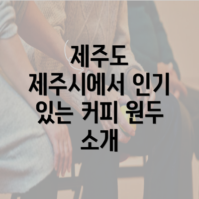 제주도 제주시에서 인기 있는 커피 원두 소개