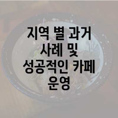 지역 별 과거 사례 및 성공적인 카페 운영