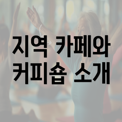 지역 카페와 커피숍 소개