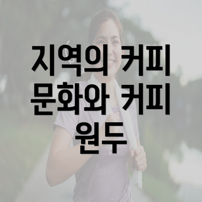 지역의 커피 문화와 커피 원두