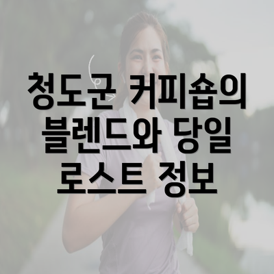 청도군 커피숍의 블렌드와 당일 로스트 정보