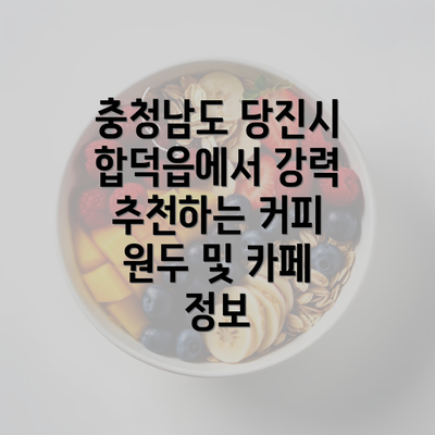 충청남도 당진시 합덕읍에서 강력 추천하는 커피 원두 및 카페 정보