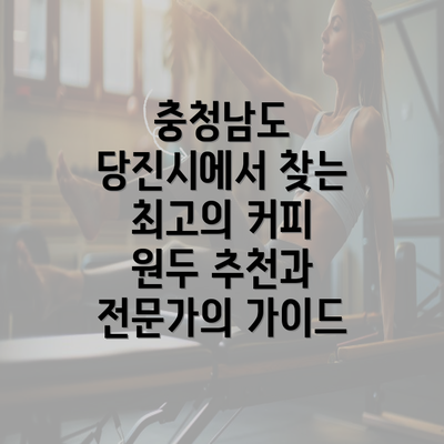 충청남도 당진시에서 찾는 최고의 커피 원두 추천과 전문가의 가이드